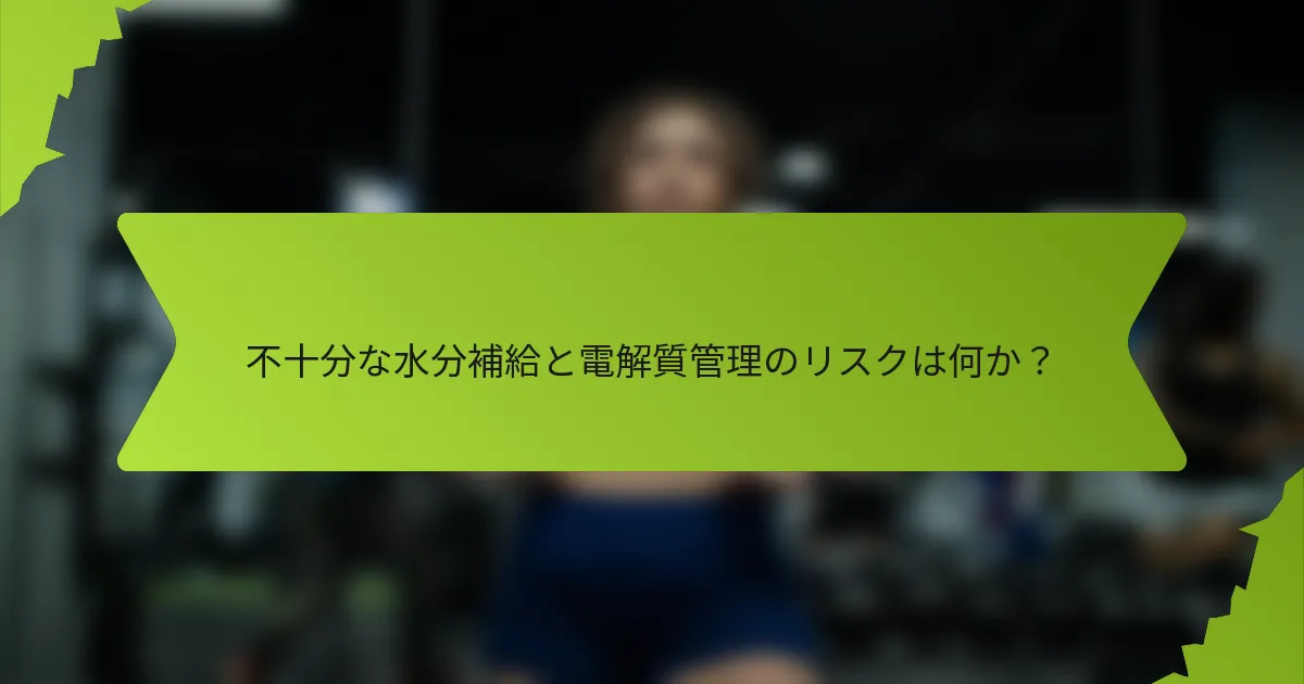 不十分な水分補給と電解質管理のリスクは何か？