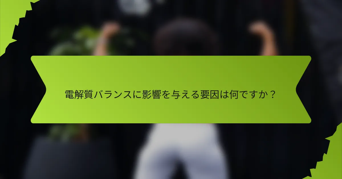 電解質バランスに影響を与える要因は何ですか？