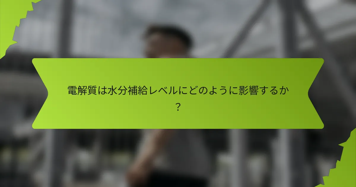 電解質は水分補給レベルにどのように影響するか？