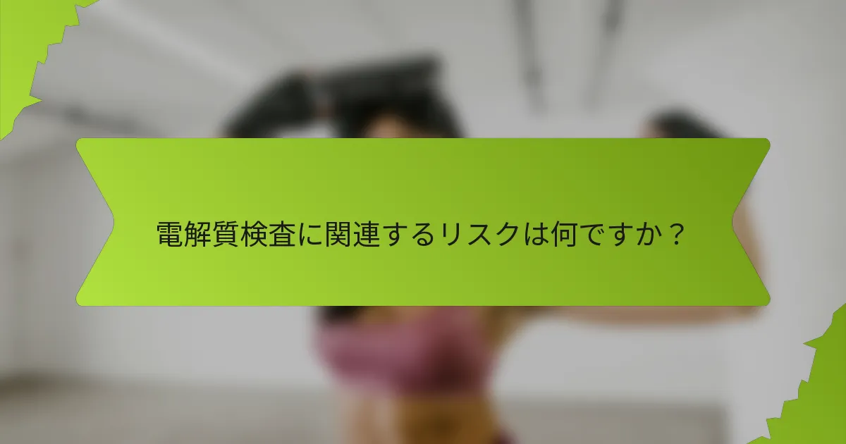 電解質検査に関連するリスクは何ですか？
