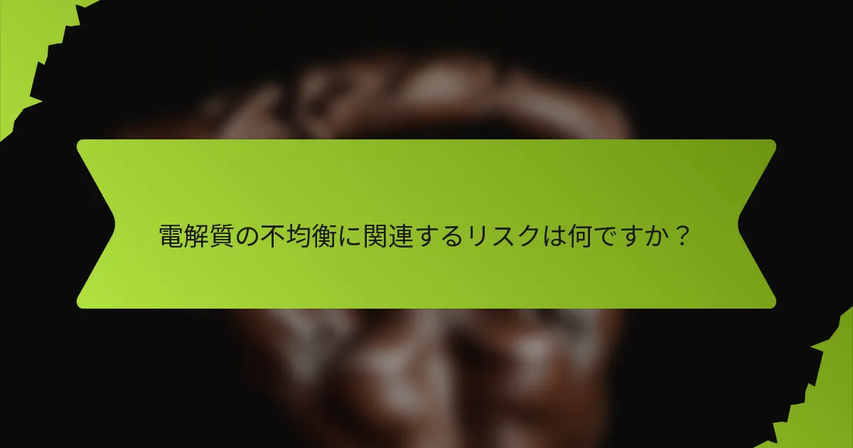 電解質の不均衡に関連するリスクは何ですか？