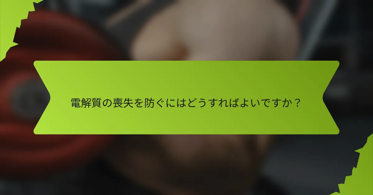 電解質の喪失を防ぐにはどうすればよいですか？
