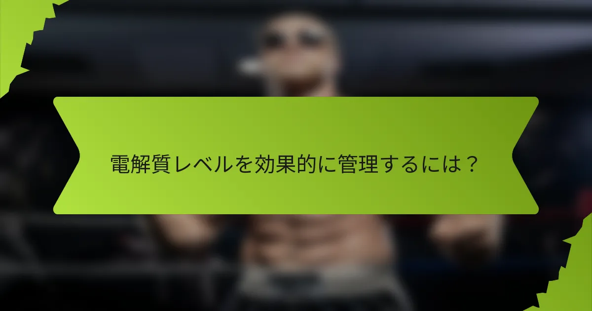 電解質レベルを効果的に管理するには？
