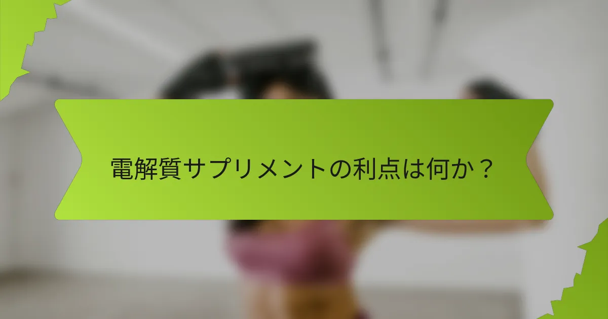電解質サプリメントの利点は何か？