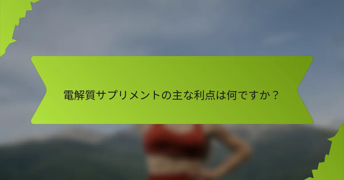 電解質サプリメントの主な利点は何ですか？