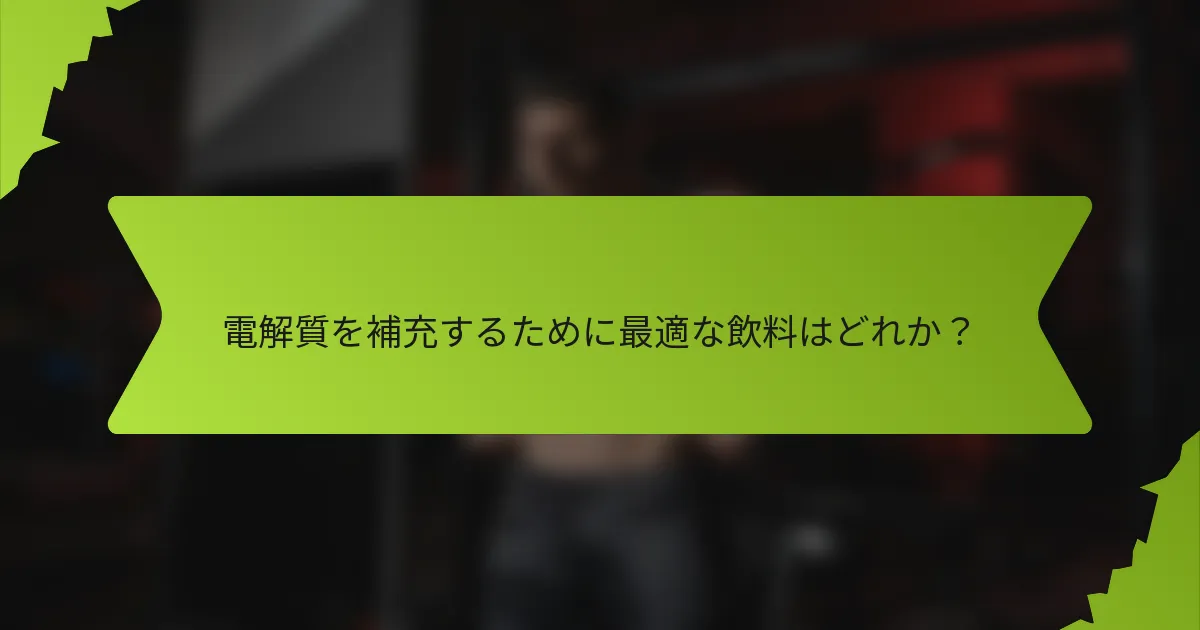 電解質を補充するために最適な飲料はどれか？