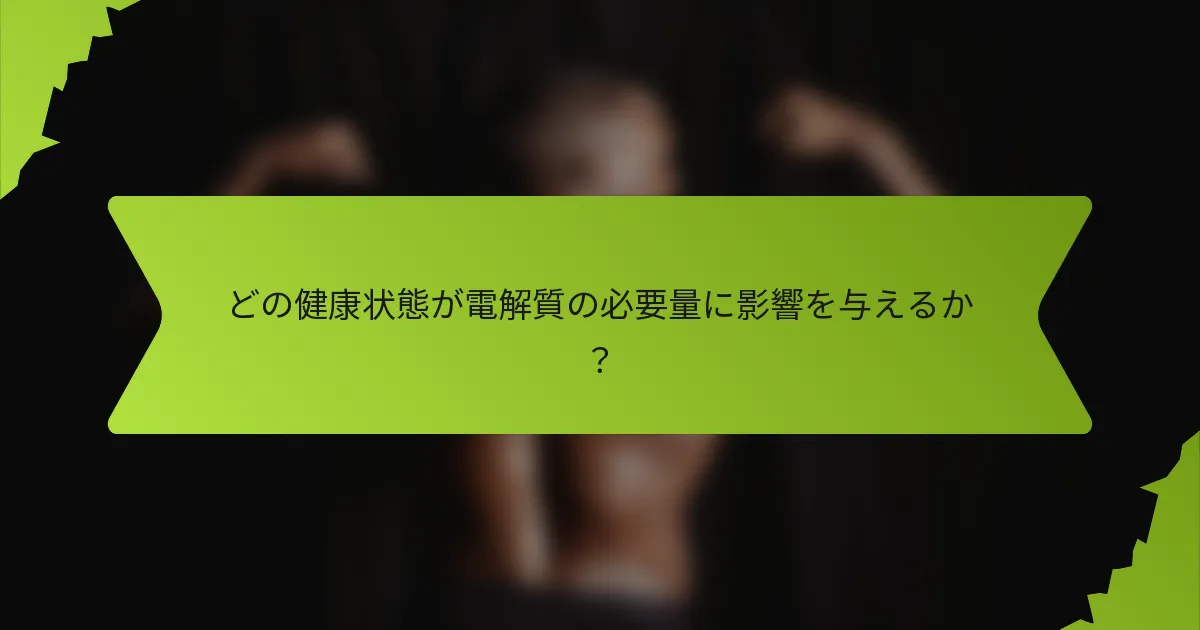 どの健康状態が電解質の必要量に影響を与えるか？
