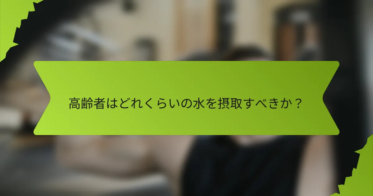 高齢者はどれくらいの水を摂取すべきか？