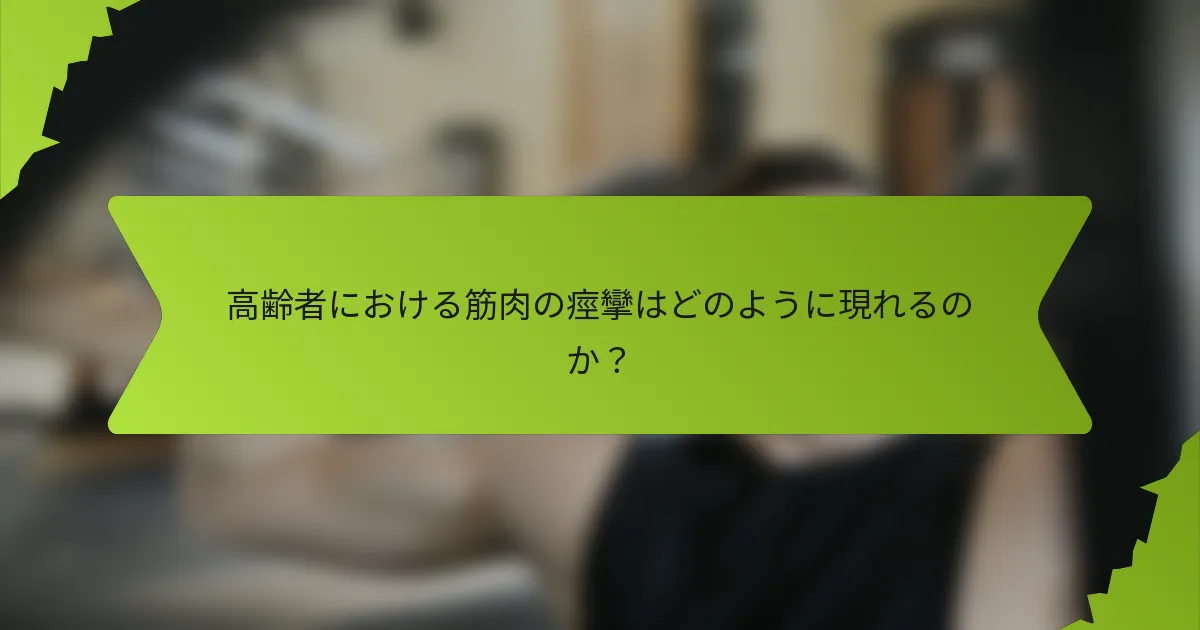 高齢者における筋肉の痙攣はどのように現れるのか？