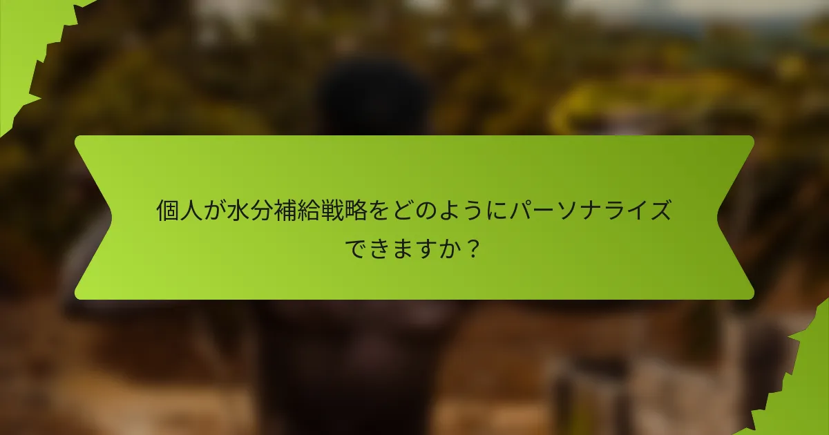 個人が水分補給戦略をどのようにパーソナライズできますか？