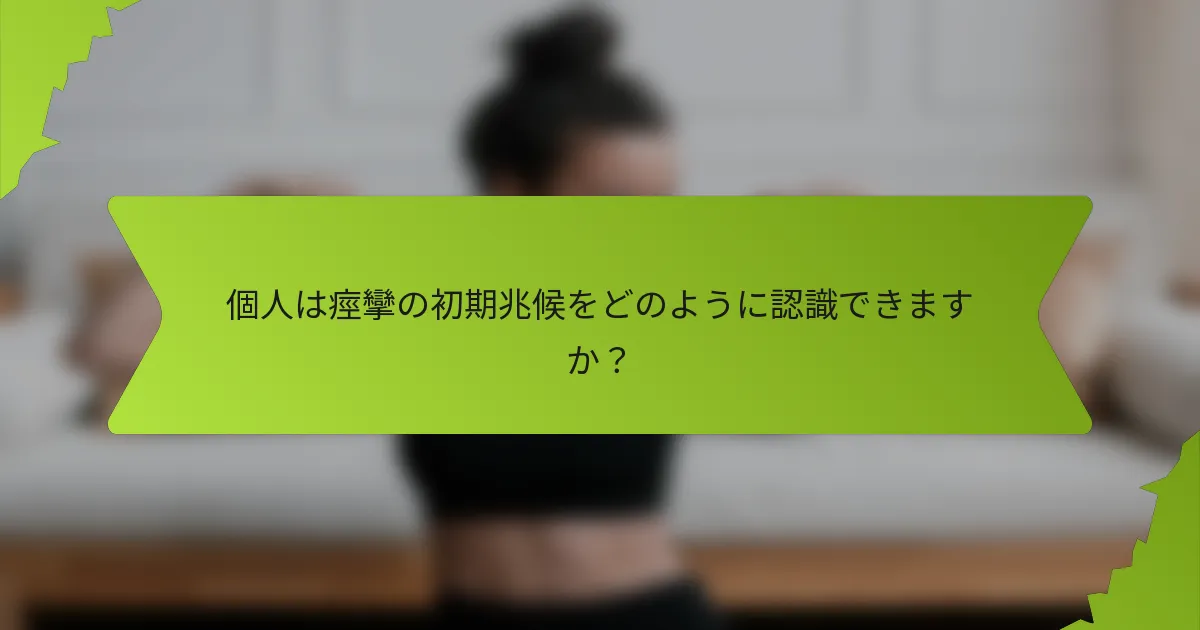 個人は痙攣の初期兆候をどのように認識できますか？