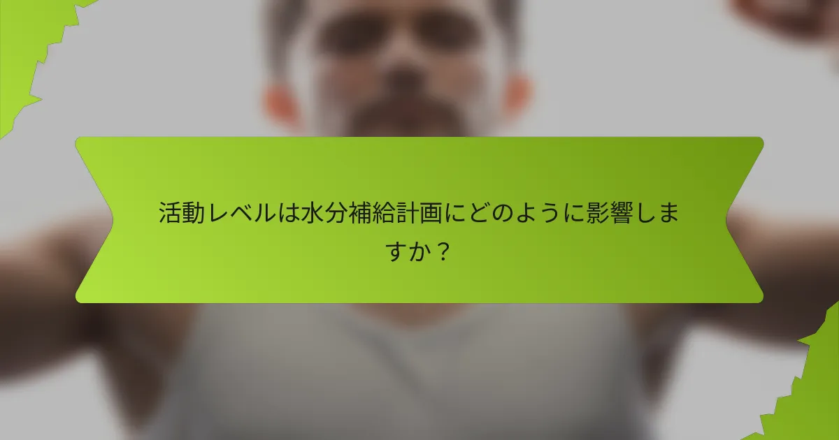 活動レベルは水分補給計画にどのように影響しますか？