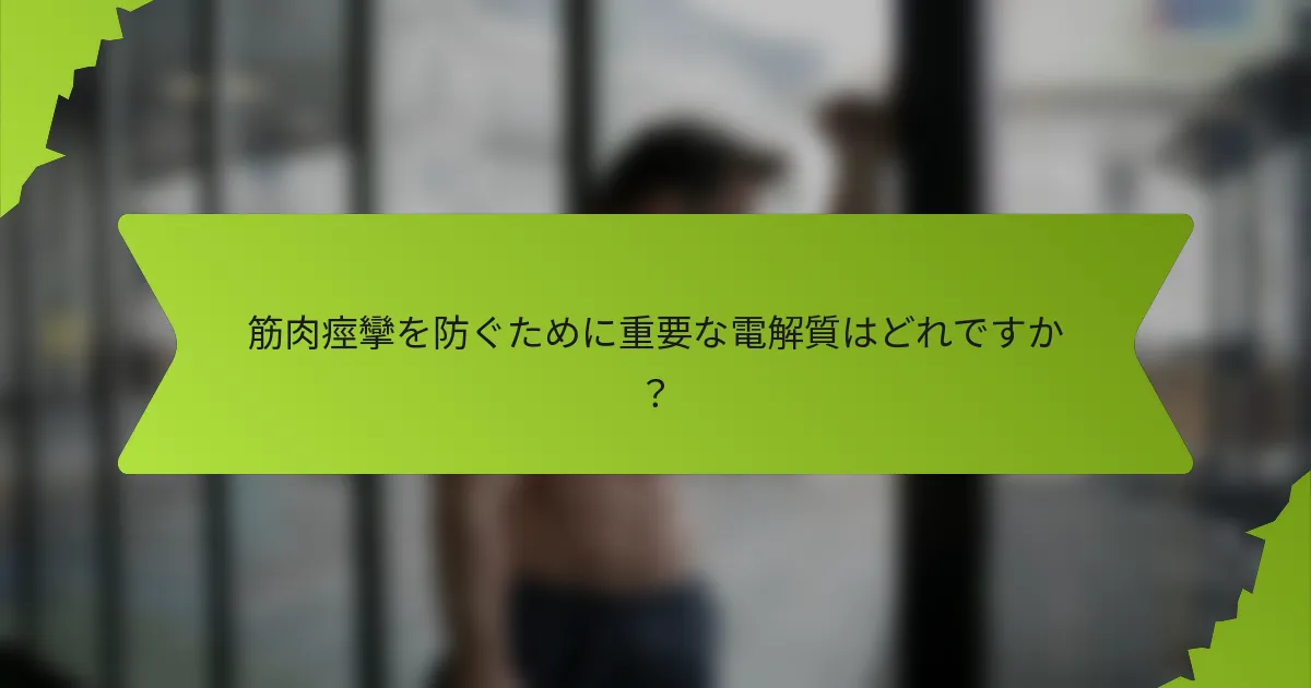筋肉痙攣を防ぐために重要な電解質はどれですか？