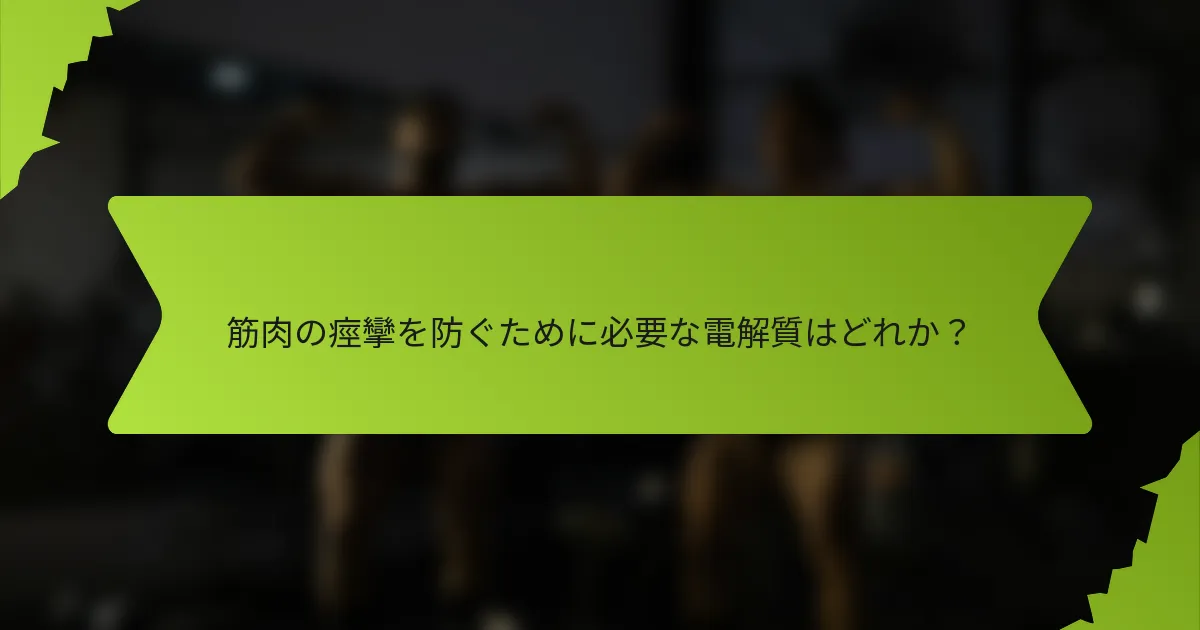 筋肉の痙攣を防ぐために必要な電解質はどれか?