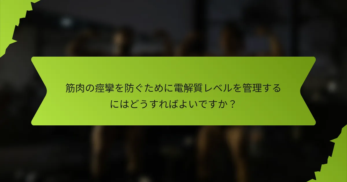 筋肉の痙攣を防ぐために電解質レベルを管理するにはどうすればよいですか？