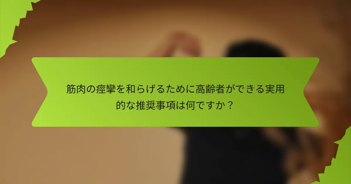 筋肉の痙攣を和らげるために高齢者ができる実用的な推奨事項は何ですか？
