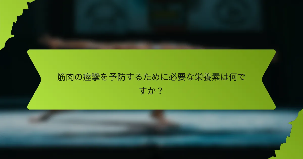 筋肉の痙攣を予防するために必要な栄養素は何ですか？