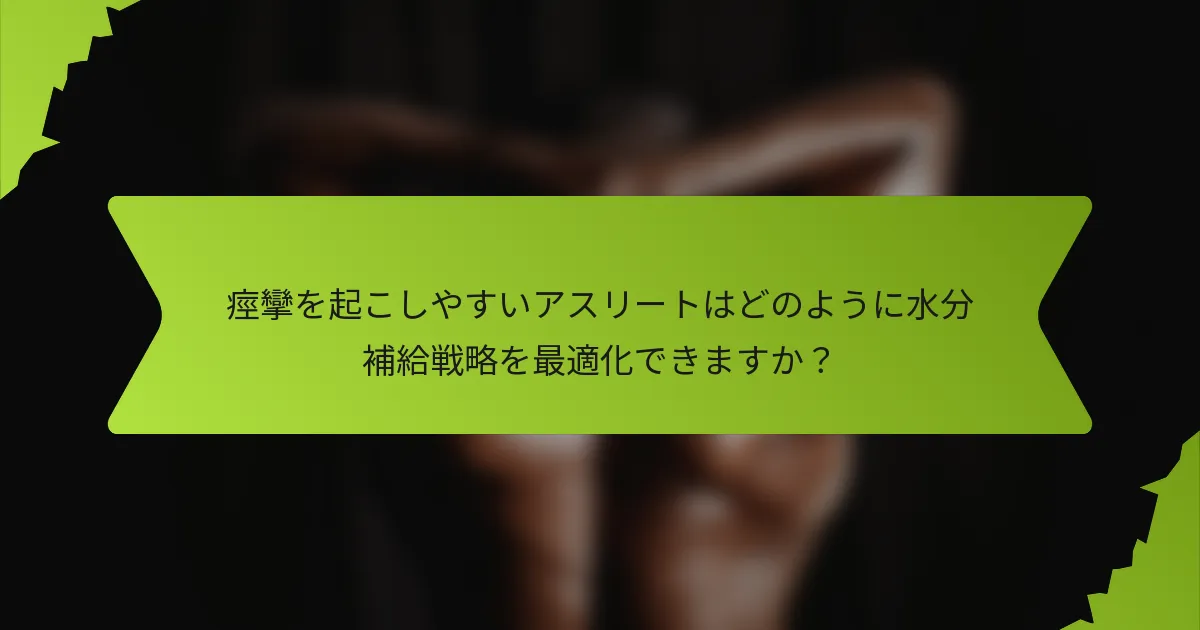 痙攣を起こしやすいアスリートはどのように水分補給戦略を最適化できますか？