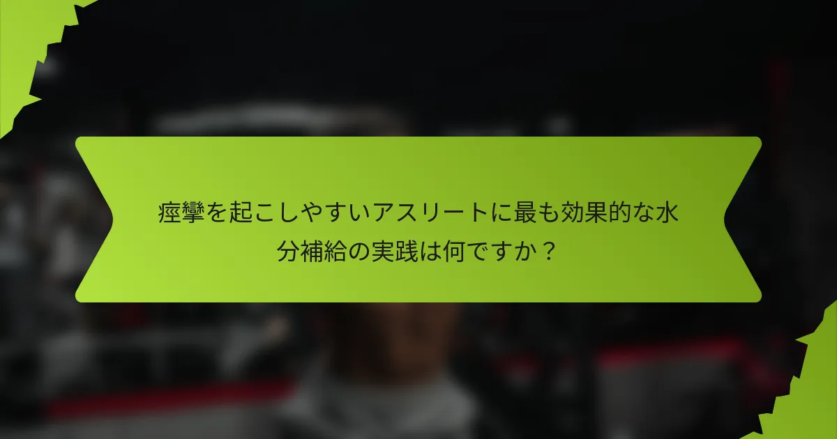 痙攣を起こしやすいアスリートに最も効果的な水分補給の実践は何ですか？