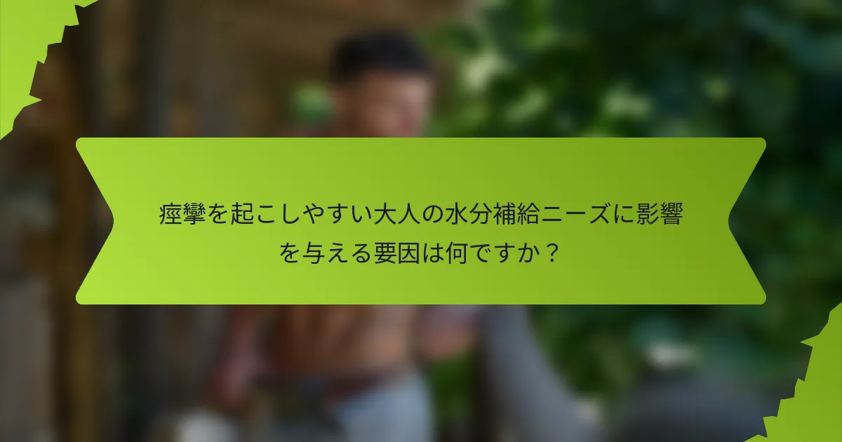 痙攣を起こしやすい大人の水分補給ニーズに影響を与える要因は何ですか？