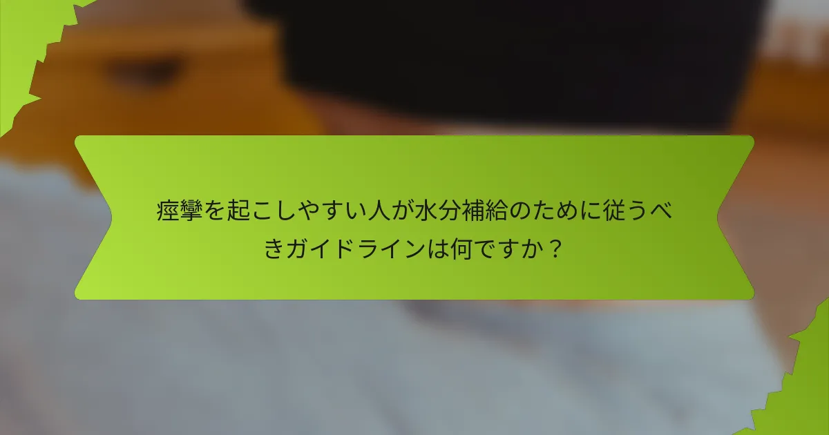 痙攣を起こしやすい人が水分補給のために従うべきガイドラインは何ですか？