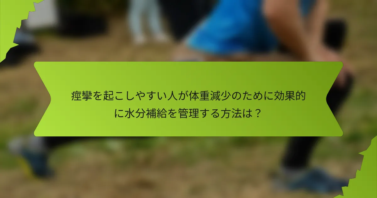 痙攣を起こしやすい人が体重減少のために効果的に水分補給を管理する方法は？