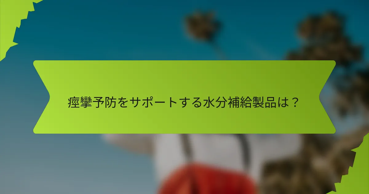 痙攣予防をサポートする水分補給製品は？