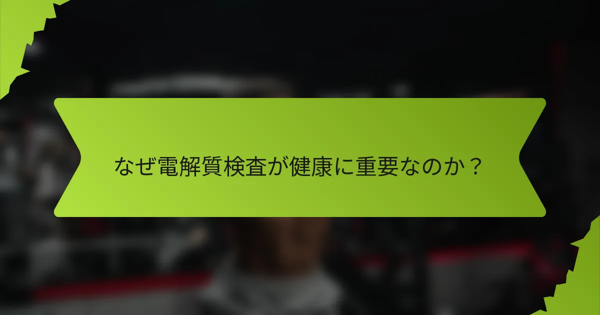 なぜ電解質検査が健康に重要なのか？