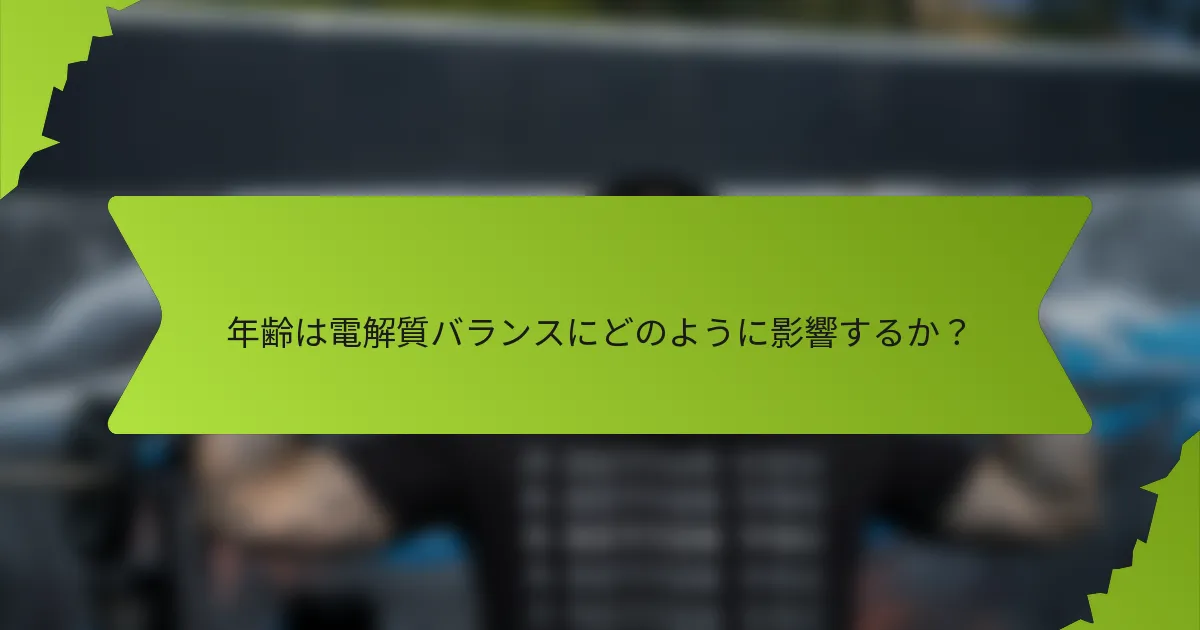 年齢は電解質バランスにどのように影響するか？