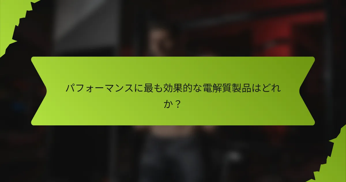 パフォーマンスに最も効果的な電解質製品はどれか？