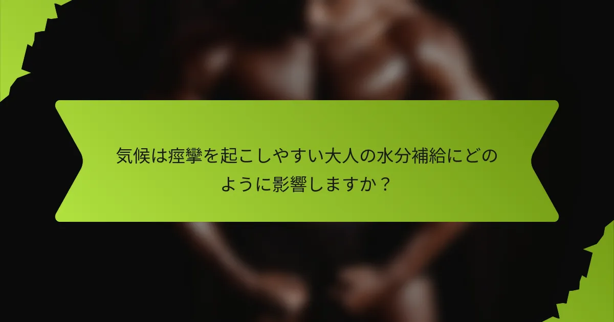 気候は痙攣を起こしやすい大人の水分補給にどのように影響しますか？
