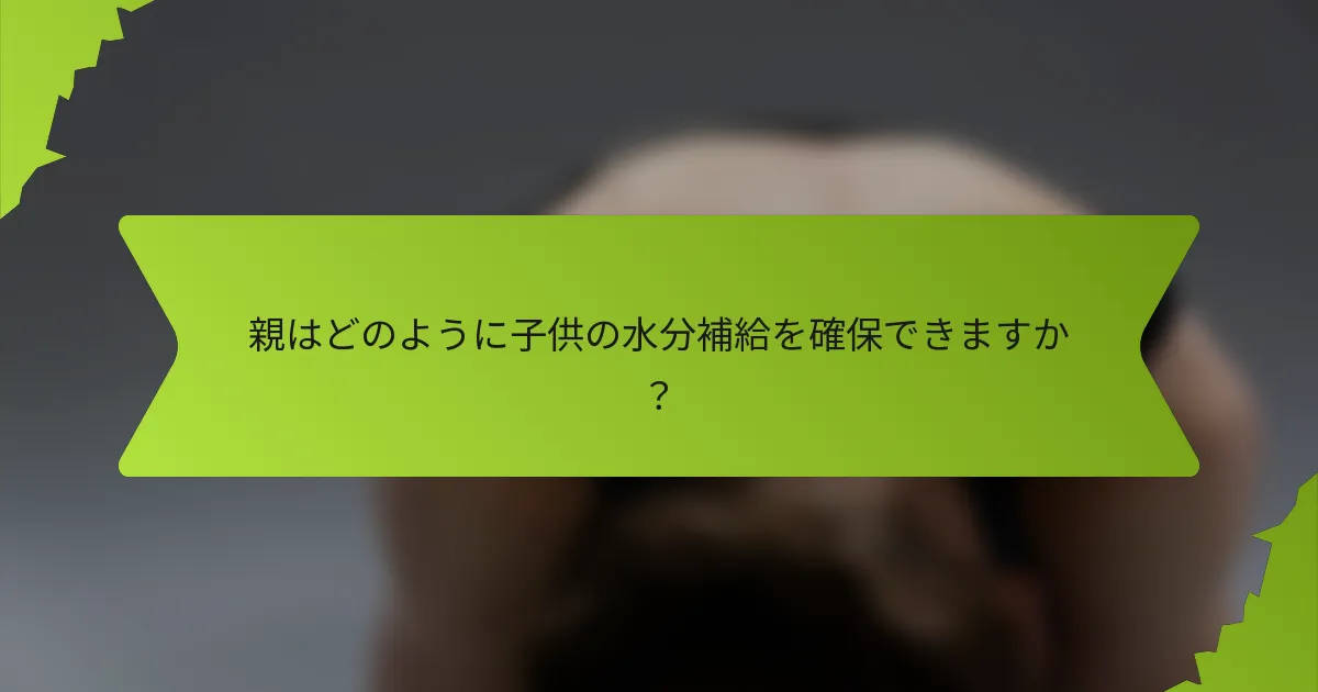 親はどのように子供の水分補給を確保できますか？