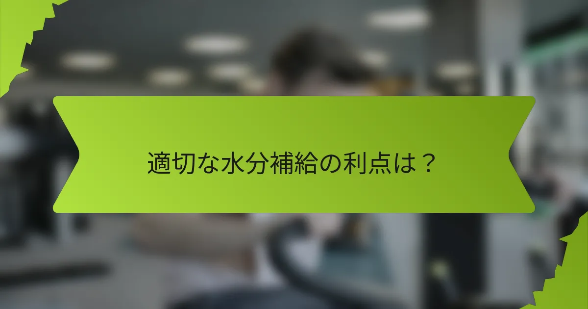 適切な水分補給の利点は？