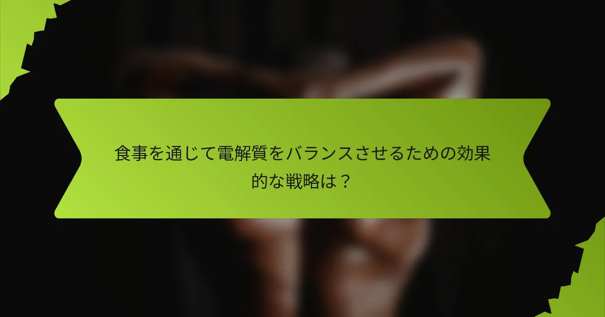 食事を通じて電解質をバランスさせるための効果的な戦略は?