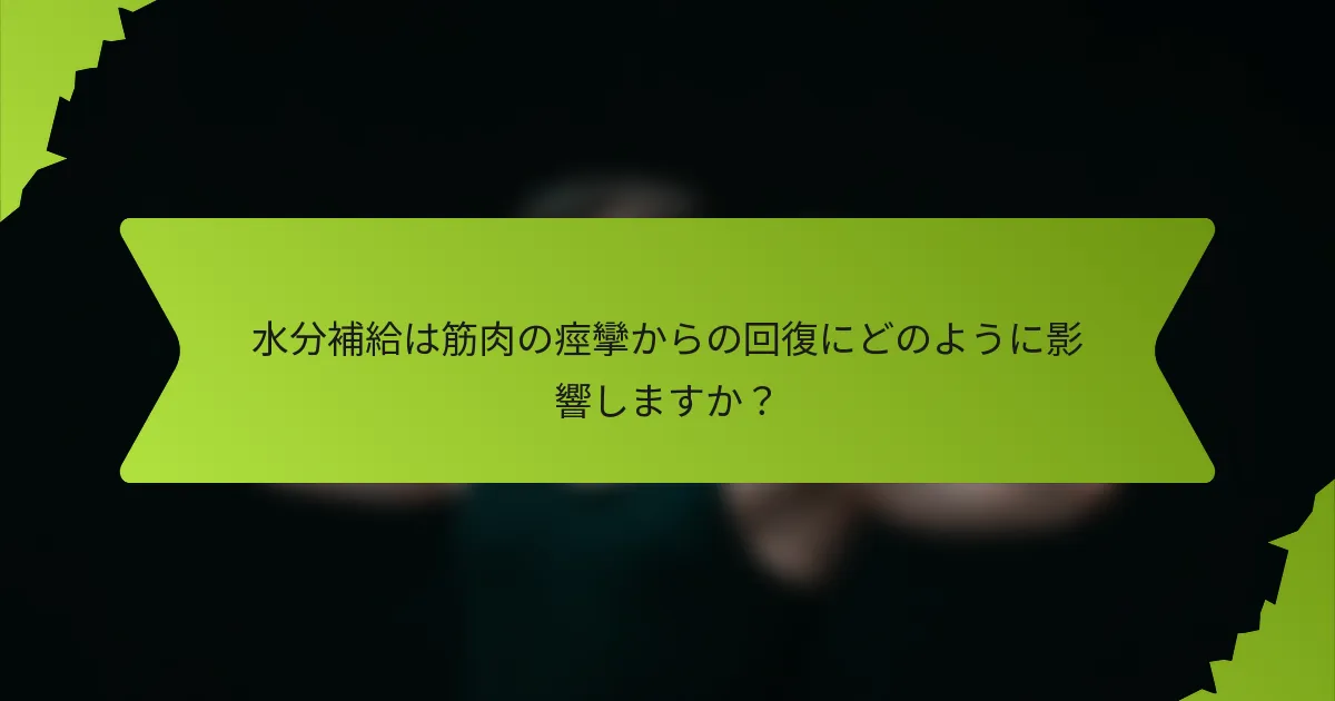水分補給は筋肉の痙攣からの回復にどのように影響しますか？