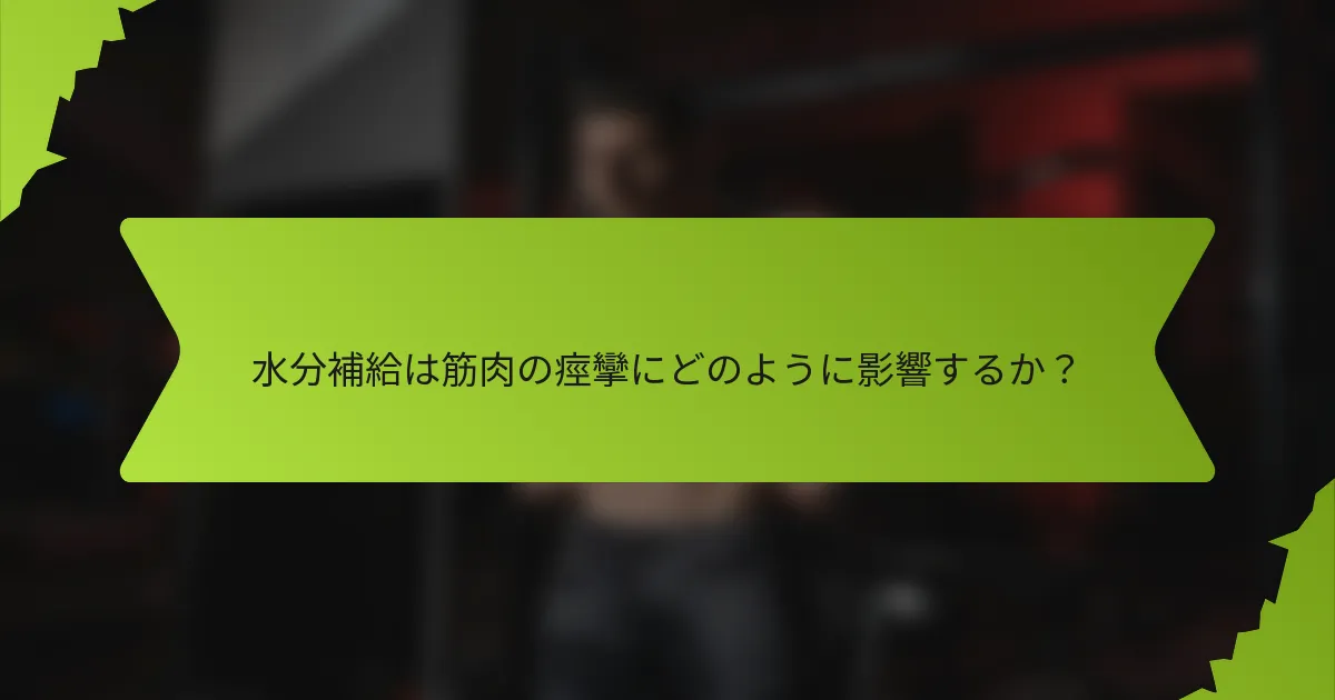 水分補給は筋肉の痙攣にどのように影響するか？