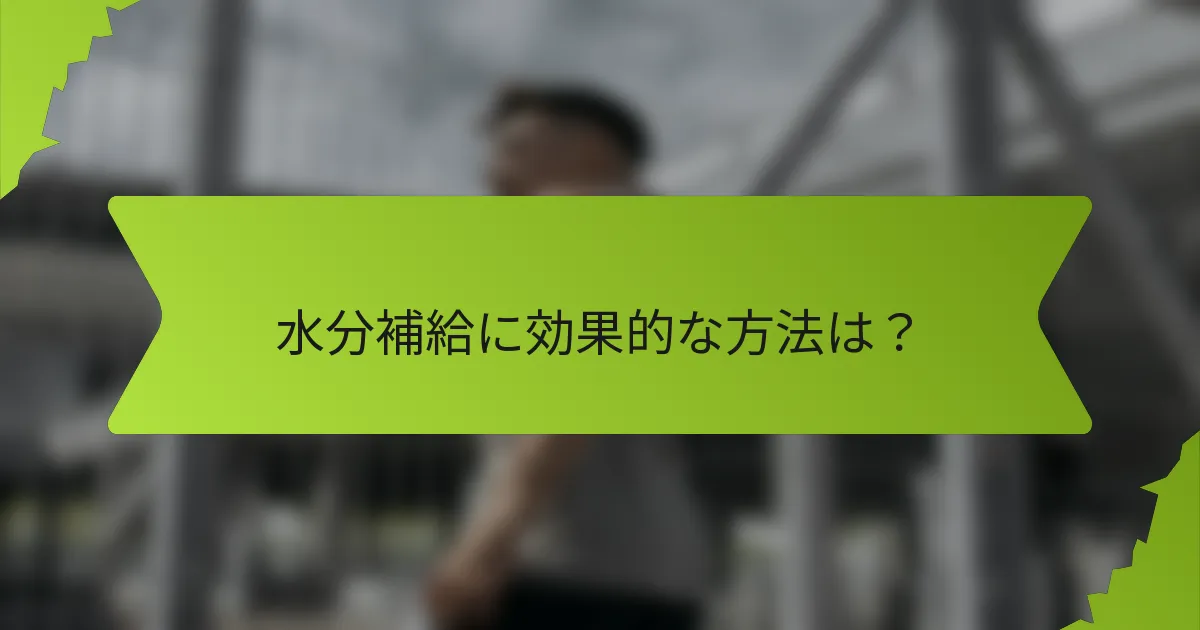 水分補給に効果的な方法は？