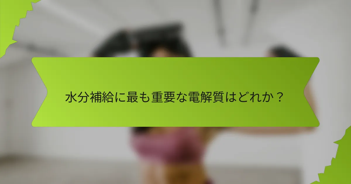 水分補給に最も重要な電解質はどれか？