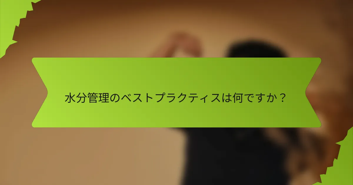 水分管理のベストプラクティスは何ですか?