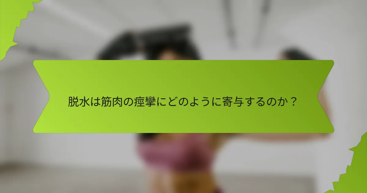 脱水は筋肉の痙攣にどのように寄与するのか？