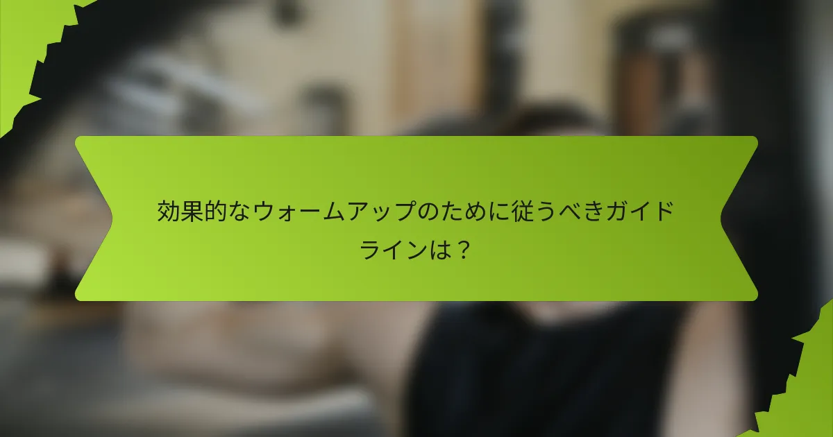 効果的なウォームアップのために従うべきガイドラインは？