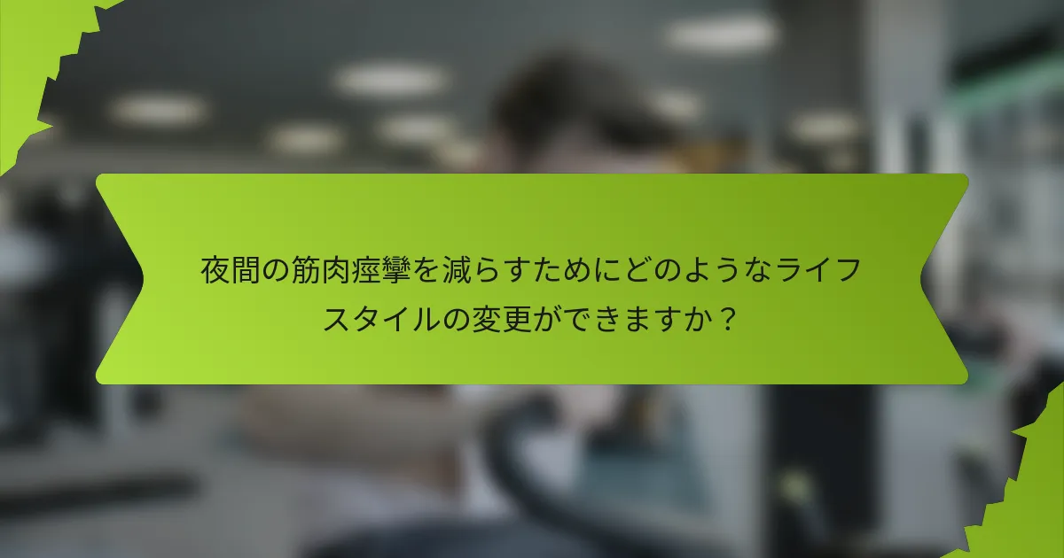 夜間の筋肉痙攣を減らすためにどのようなライフスタイルの変更ができますか？