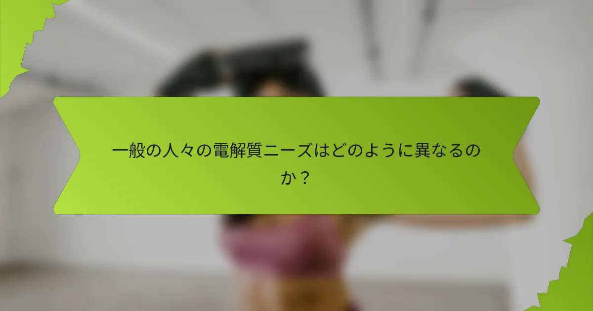 一般の人々の電解質ニーズはどのように異なるのか？