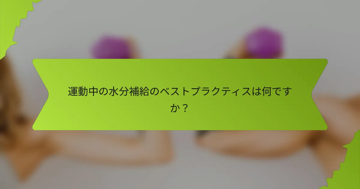 運動中の水分補給のベストプラクティスは何ですか？