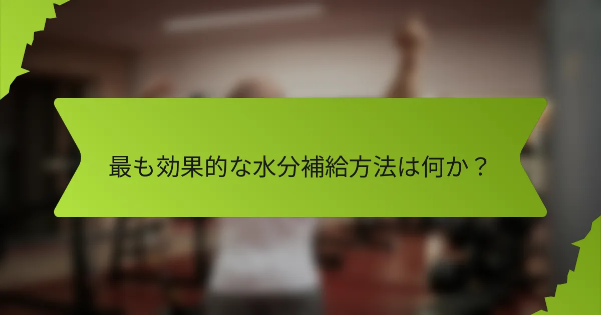 最も効果的な水分補給方法は何か？