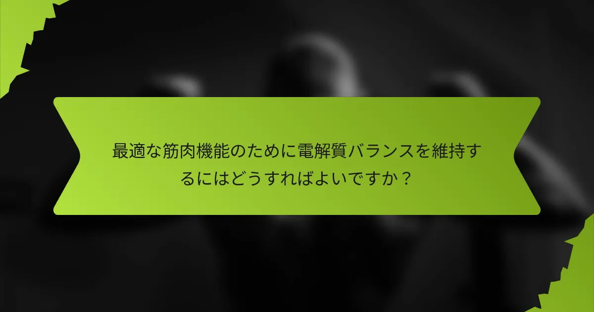 最適な筋肉機能のために電解質バランスを維持するにはどうすればよいですか？